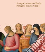 Il meglio maestro d'Italia. Perugino nel suo tempo. Ediz. illustrata libro