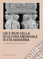 Usi e riusi della scultura medievale in età moderna libro