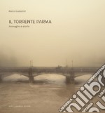 Il torrente Parma. Immagini e storie. Ediz. illustrata