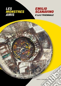 Emilio Scanavino e la X triennale. Le monstres amis. Catalogo della mostra (Milano, 4 aprile-22 giugno 2025). Ediz. italiana e inglese libro
