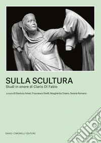 Sulla scultura. Scritti in onore di Clario Di Fabio libro