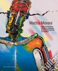 Mattia Moreni. Dalla formazione all'ultimo sussulto prima della grande mutazione. Ediz. italiana e inglese libro
