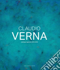 Claudio Verna. Catalogo ragionato 2010-2025. Ediz. italiana e inglese libro