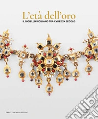 L'età dell'oro. Il gioiello siciliano tra XVII e XIX secolo. Opere, collezionismo e contesti per l'oreficeria contemporanea libro