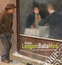 Dialoghi. Longoni, Balla, Miró e altri maestri dal Museo del Territorio Biellese. Ediz. a colori libro