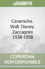 Ceramiche. Walt Disney. Zaccagnini 1938-1958 libro