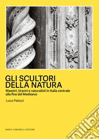Gli scultori della natura. Maestri, tiranni e naturalisti in Italia centrale alla fine del Medioevo