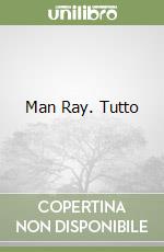 Man Ray. Tutto
