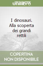 I dinosauri. Alla scoperta dei grandi rettili libro