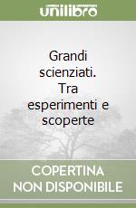 Grandi scienziati. Tra esperimenti e scoperte libro