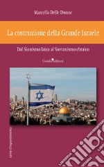 La costruzione della Grande Israele. Dal sionismo laico al sovranismo ebraico libro