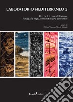 Laboratorio Mediterraneo. Vol. 2: Perché è il mare del futuro. Fotografie migrazioni miti nuove economie libro