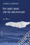 Per tutti i mari che ho attraversato libro di Pozzuoli Antonella