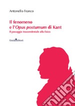 Il fenomeno e l'Opus postumum di Kant. Il passaggio trascendentale alla fisica libro