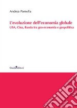 L'evoluzione dell'economia globale. USA, Cina, Russia tra geo-economia e geopolitica libro