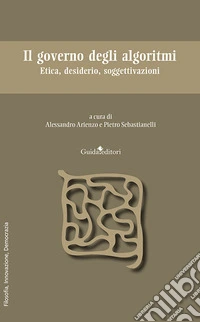 Il governo degli algoritmi. Etica, desiderio, soggettivazioni libro