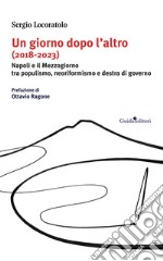 Un giorno dopo l'altro (2018-2023). Napoli e il Mezzogiorno tra populismo, neoriformismo e destra di governo libro