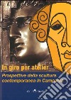 In giro per atelier. Prospettive della scultura contemporanea in Campania. Ediz. illustrata libro