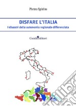 Disfare l'Italia. I disastri della autonomia regionale differenziata libro