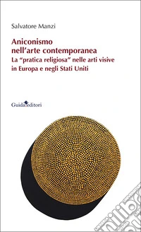Aniconismo nell'arte contemporanea. La «pratica religiosa» nelle arti visive in Europa e negli Stati Uniti libro