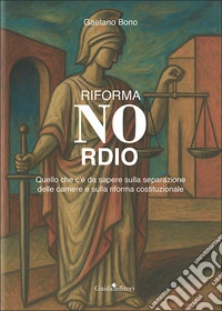 Riforma Nordio. Quello che c'è da sapere sulla separazione delle carriere e sulla riforma costituzionale libro