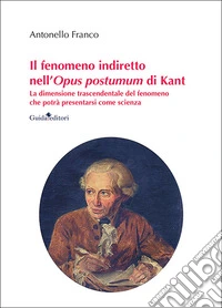 Il fenomeno indiretto nell'Opus postumum di Kant. La dimensione trascendentale del fenomeno che potrà presentarsi come scienza libro