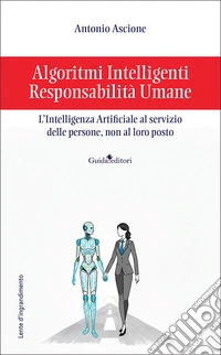 Algoritmi intelligenti, responsabilità umane. L'intelligenza artificiale al servizio delle persone, non al loro posto libro