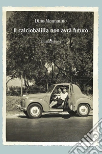 Il calciobalilla non avrà futuro. Nuova ediz. libro