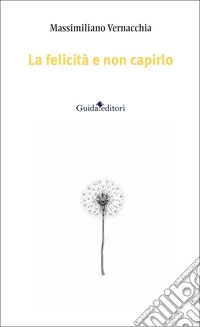 La felicità e non capirlo. Nuova ediz.