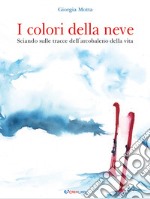 I colori della neve. Sciando sulle tracce dell'arcobaleno della vita. Outsider. Ediz. a colori