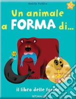 Un animale a forma di... Il libro delle forme. Ediz. a colori libro