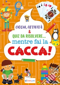 Giochi, attività & quiz da risolvere... mentre fai la la cacca! Ediz. a colori libro