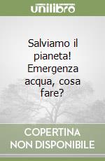 Salviamo il pianeta! Emergenza acqua, cosa fare? libro