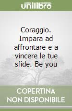 Coraggio. Impara ad affrontare e a vincere le tue sfide. Be you libro