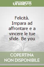 Felicità. Impara ad affrontare e a vincere le tue sfide. Be you libro