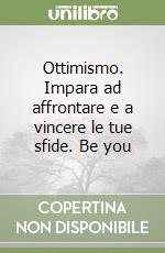 Ottimismo. Impara ad affrontare e a vincere le tue sfide. Be you libro