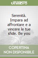 Serenità. Impara ad affrontare e a vincere le tue sfide. Be you libro