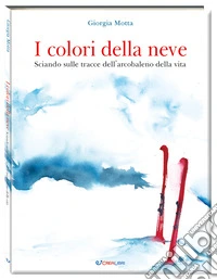 I colori della neve. Sciando sulle tracce dell'arcobaleno della vita. Ediz. a colori libro
