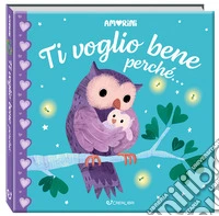 Ti voglio bene perché... Amorini. Ediz. a colori libro