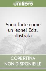 Sono forte come un leone! Ediz. illustrata libro