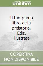 Il tuo primo libro della preistoria. Ediz. illustrata libro