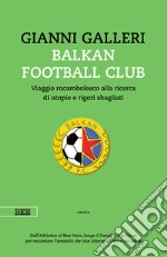 Balkan Football Club. Viaggio rocambolesco alla ricerca di utopie e rigori sbagliati libro