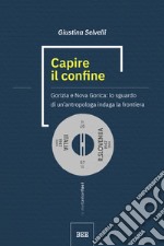 Capire il confine. Gorizia e Nova Gorica: lo sguardo di un'antropologa indaga la frontiera libro