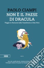 Non è il paese di Dracula. Viaggio in Romania dalla Transilvania al Mar Nero libro