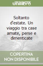 Soltanto d'estate. Un viaggio tra case amate, perse e dimenticate libro