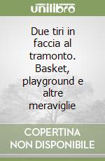 Due tiri in faccia al tramonto. Basket, playground e altre meraviglie libro