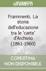 Frammenti. La storia dell'educazione tra le 'carte' d'Archivio (1861-1960) libro