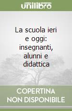 La scuola ieri e oggi: insegnanti, alunni e didattica libro