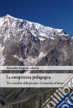 La competenza pedagogica. Tra centralità della persona e formazione al lavoro libro