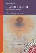 Su Maurice Blanchot. Mondo e spazio letterario libro